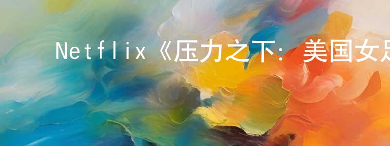 ﻿邓沙沙发布﻿Netflix《压力之下：美国女足世界杯队第一季》迅雷下载/在线观看/百度云-选秀/综艺-美剧天堂